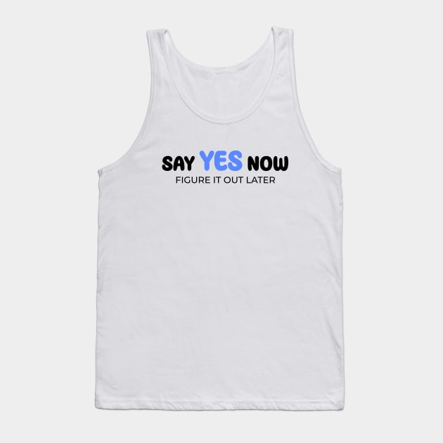 Say yes now, figure it out later Tank Top by Enchantedbox